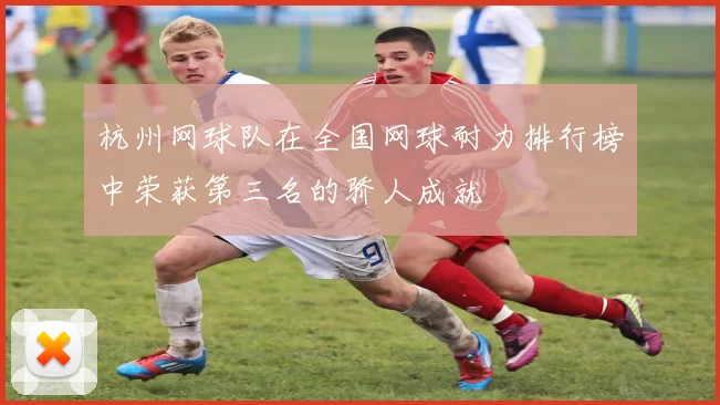 杭州网球队在全国网球耐力排行榜中荣获第三名的骄人成就