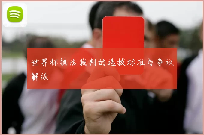 世界杯执法裁判的选拔标准与争议解读