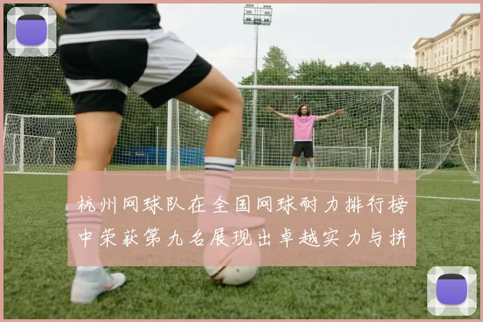 杭州网球队在全国网球耐力排行榜中荣获第九名展现出卓越实力与拼搏精神