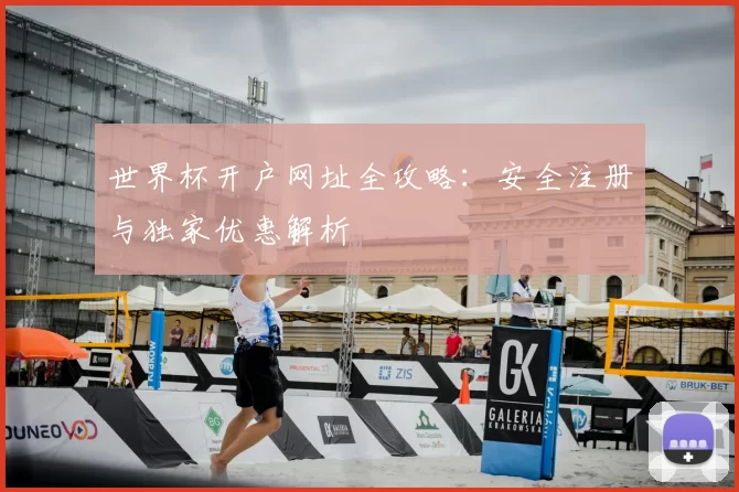 世界杯开户网址全攻略：安全注册与独家优惠解析
