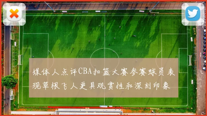 媒体人点评CBA扣篮大赛参赛球员表现草根飞人更具观赏性和深刻印象