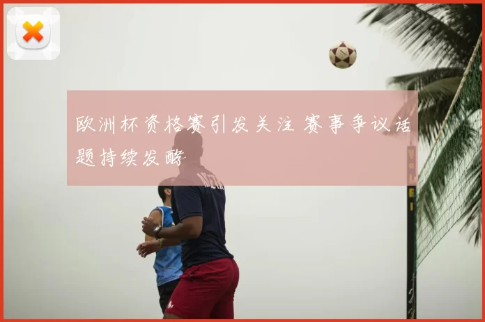 欧洲杯资格赛引发关注 赛事争议话题持续发酵