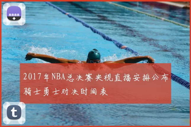 2017年NBA总决赛央视直播安排公布骑士勇士对决时间表