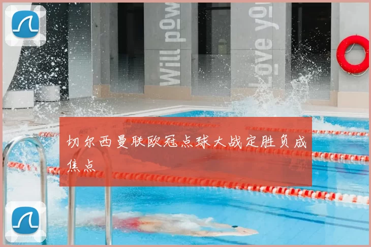 切尔西曼联欧冠点球大战定胜负成焦点
