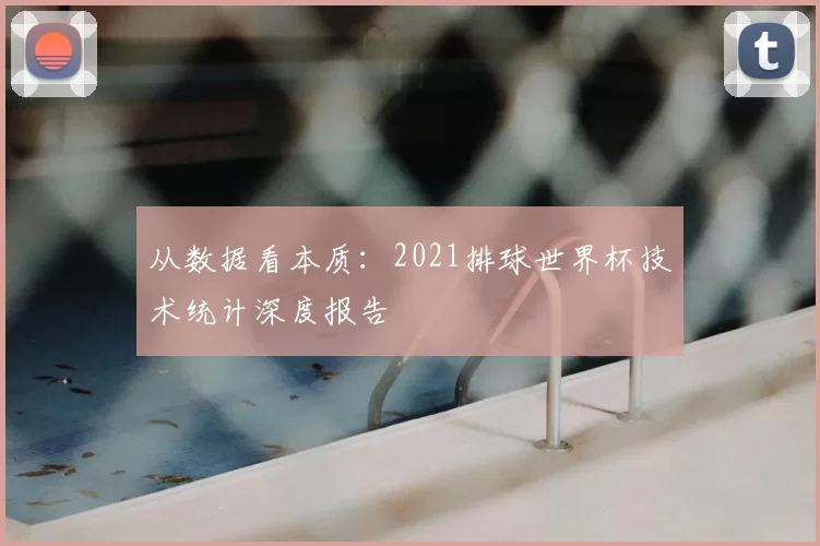 从数据看本质:2021排球世界杯技术统计深度报告