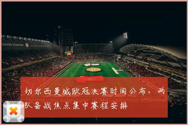 切尔西曼城欧冠决赛时间公布,两队备战焦点集中赛程安排