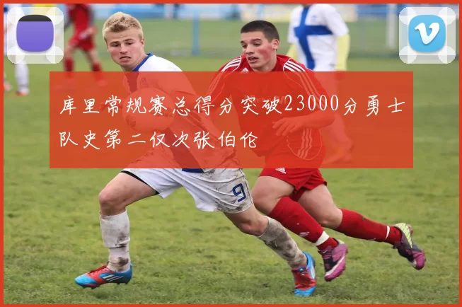 库里常规赛总得分突破23000分勇士队史第二仅次张伯伦