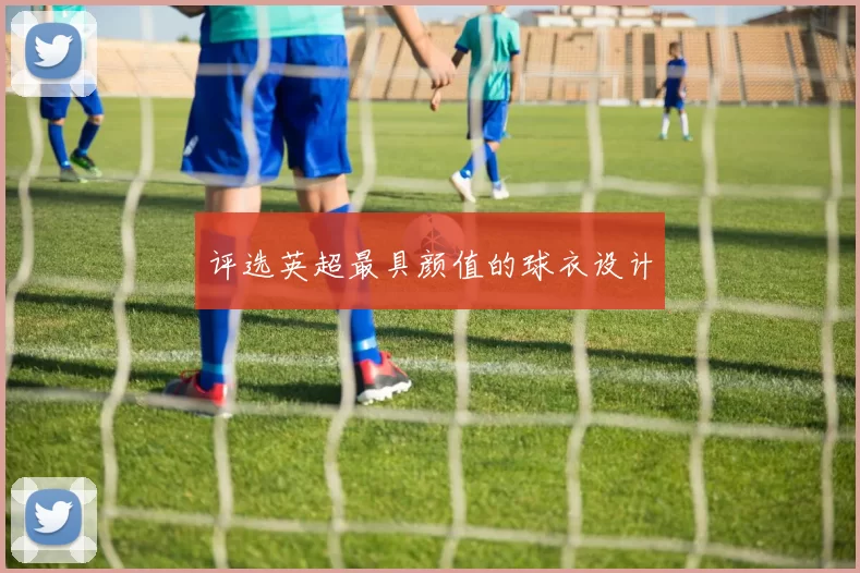 评选英超最具颜值的球衣设计