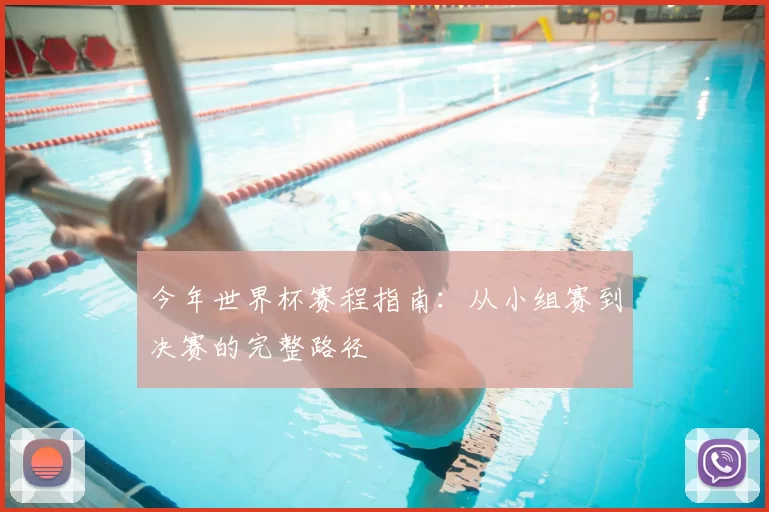 今年世界杯赛程指南:从小组赛到决赛的完整路径