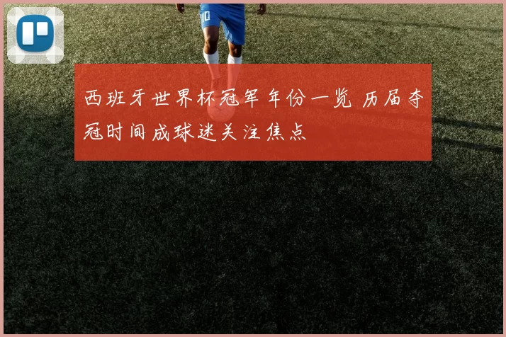 西班牙世界杯冠军年份一览 历届夺冠时间成球迷关注焦点
