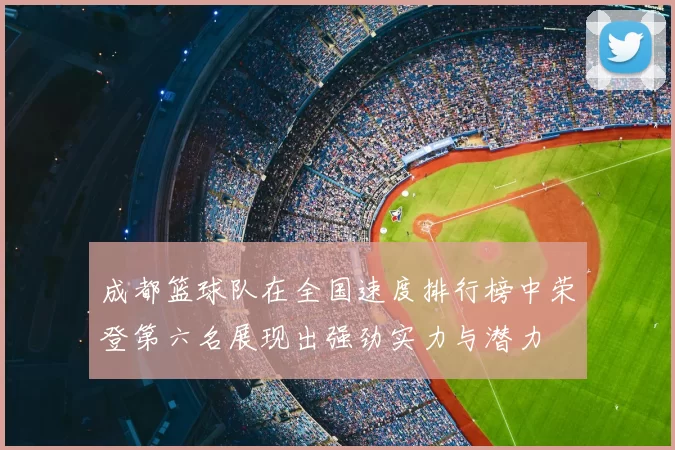 成都篮球队在全国速度排行榜中荣登第六名展现出强劲实力与潜力