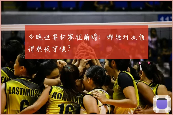 今晚世界杯赛程前瞻:哪场对决值得熬夜守候?