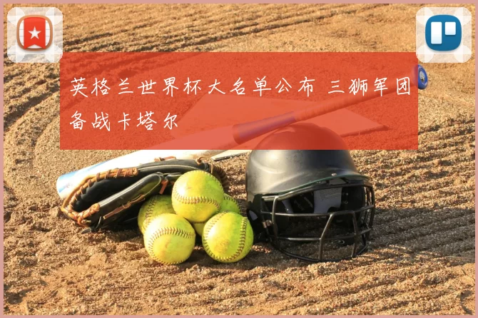 英格兰世界杯大名单公布 三狮军团备战卡塔尔