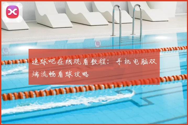 速球吧在线观看教程:手机电脑双端流畅看球攻略