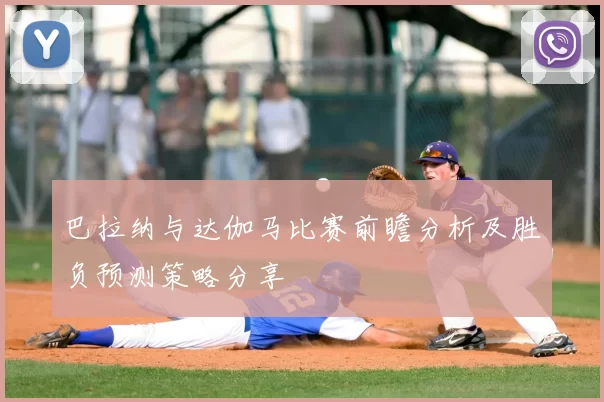 巴拉纳与达伽马比赛前瞻分析及胜负预测策略分享