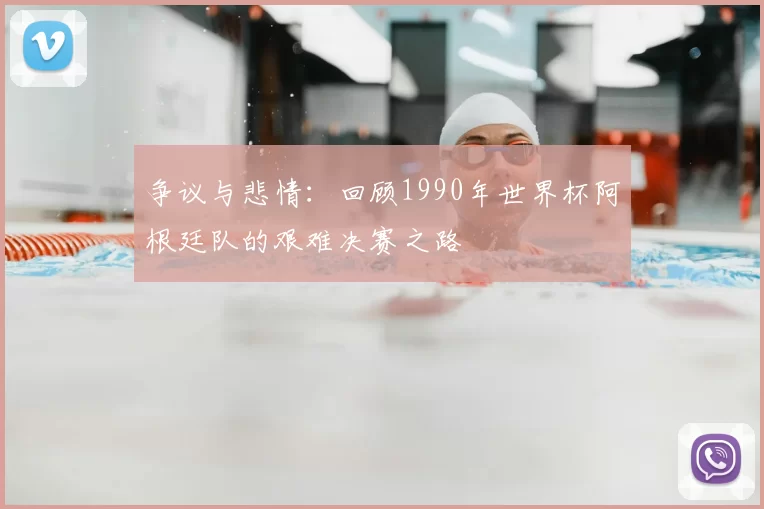 争议与悲情：回顾1990年世界杯阿根廷队的艰难决赛之路