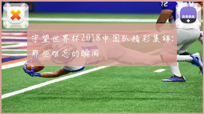 守望世界杯2018中国队精彩集锦:那些难忘的瞬间