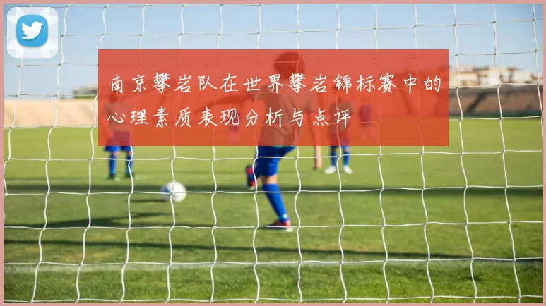 南京攀岩队在世界攀岩锦标赛中的心理素质表现分析与点评