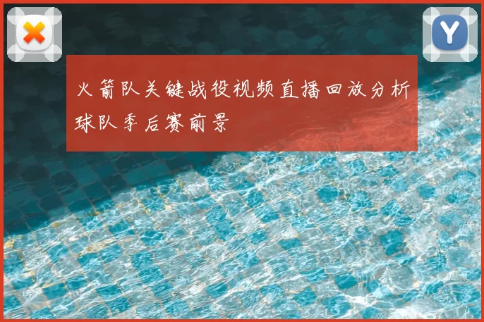 火箭队关键战役视频直播回放分析球队季后赛前景