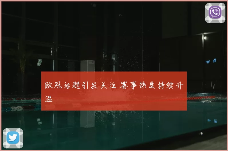 欧冠话题引发关注 赛事热度持续升温