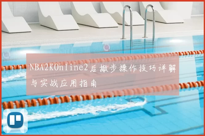 NBA2KOnline2后撤步操作技巧详解与实战应用指南