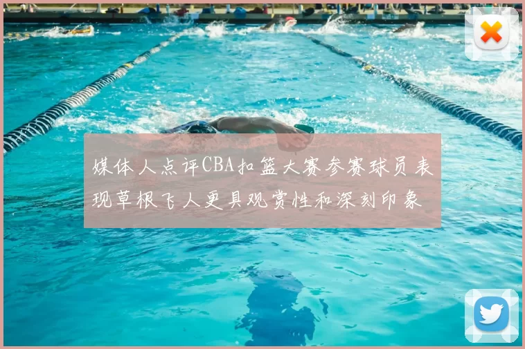 媒体人点评CBA扣篮大赛参赛球员表现草根飞人更具观赏性和深刻印象