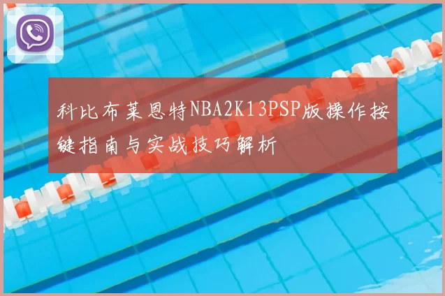 科比布莱恩特NBA2K13PSP版操作按键指南与实战技巧解析