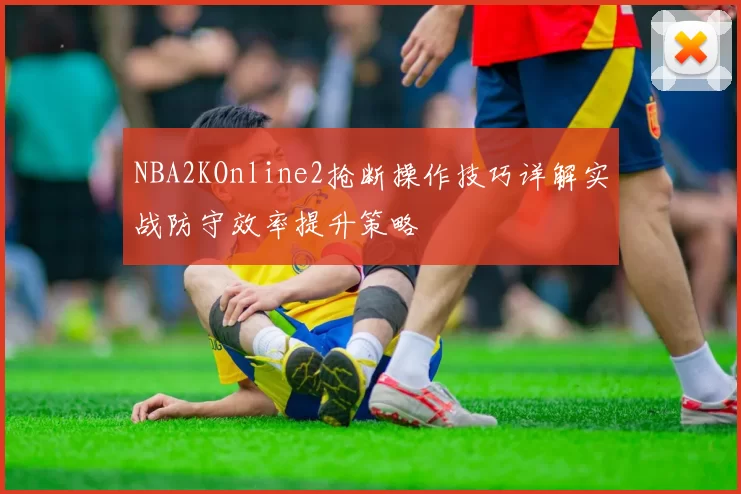 NBA2KOnline2抢断操作技巧详解实战防守效率提升策略