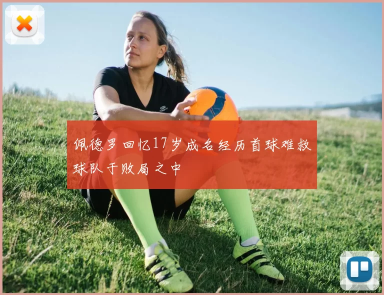 佩德罗回忆17岁成名经历首球难救球队于败局之中