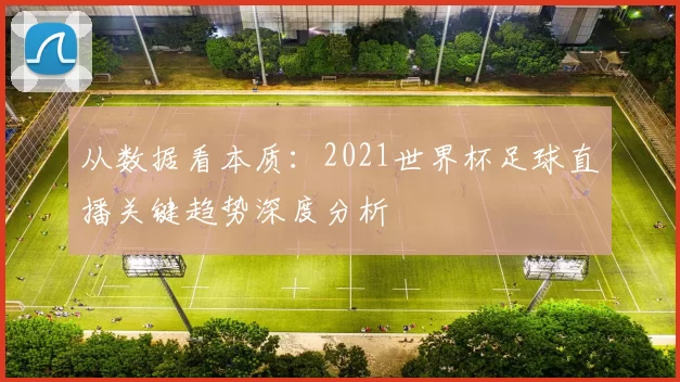 从数据看本质:2021世界杯足球直播关键趋势深度分析