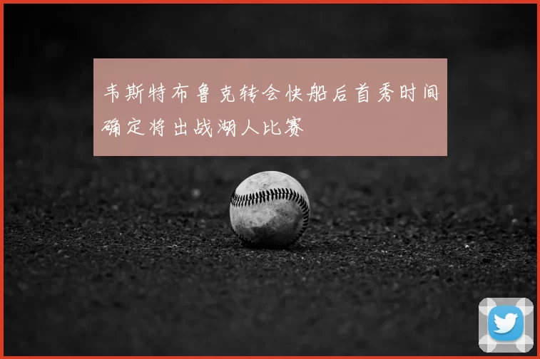 韦斯特布鲁克转会快船后首秀时间确定将出战湖人比赛