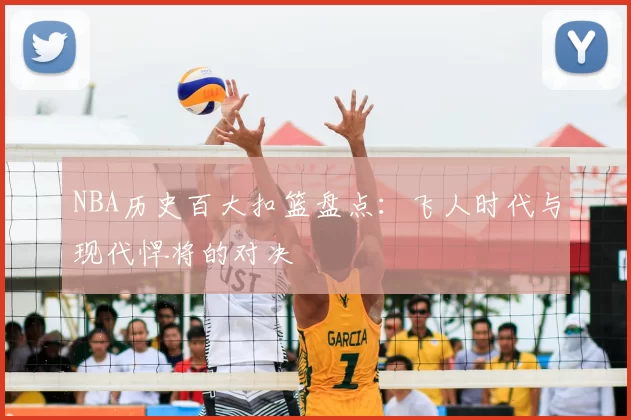 NBA历史百大扣篮盘点：飞人时代与现代悍将的对决
