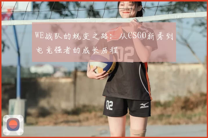 WE战队的蜕变之路:从CSGO新秀到电竞强者的成长历程