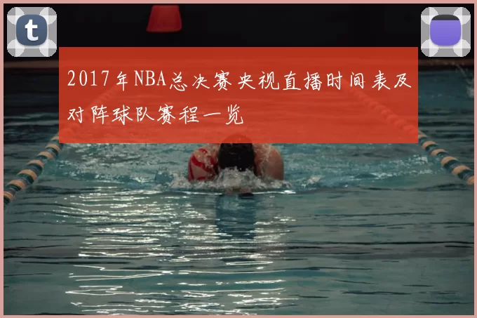 2017年NBA总决赛央视直播时间表及对阵球队赛程一览
