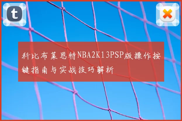 科比布莱恩特NBA2K13PSP版操作按键指南与实战技巧解析