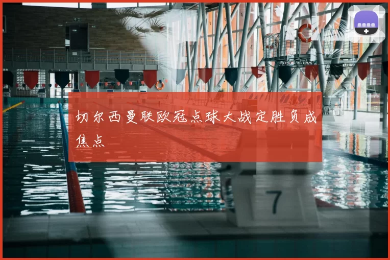 切尔西曼联欧冠点球大战定胜负成焦点
