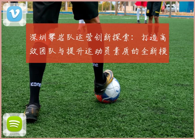 深圳攀岩队运营创新探索：打造高效团队与提升运动员素质的全新模式