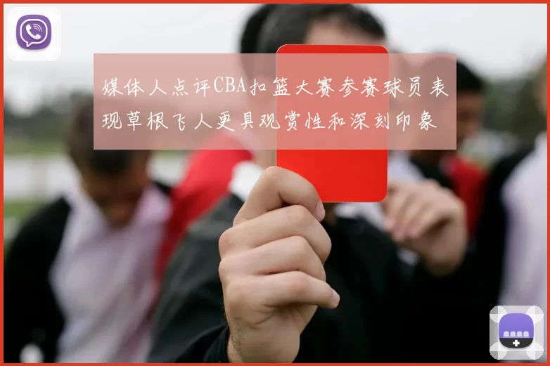 媒体人点评CBA扣篮大赛参赛球员表现草根飞人更具观赏性和深刻印象
